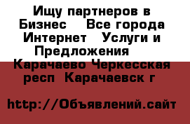 Ищу партнеров в Бизнес  - Все города Интернет » Услуги и Предложения   . Карачаево-Черкесская респ.,Карачаевск г.